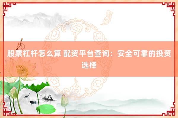 股票杠杆怎么算 配资平台查询：安全可靠的投资选择