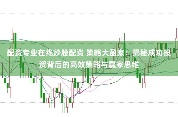 配资专业在线炒股配资 策略大盈家：揭秘成功投资背后的高效策略与赢家思维