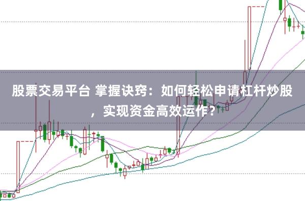 股票交易平台 掌握诀窍：如何轻松申请杠杆炒股，实现资金高效运作？
