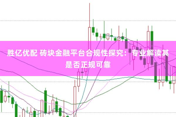 胜亿优配 砖块金融平台合规性探究：专业解读其是否正规可靠
