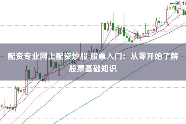 配资专业网上配资炒股 股票入门：从零开始了解股票基础知识