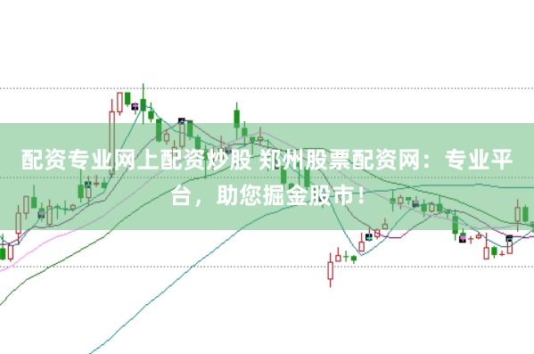配资专业网上配资炒股 郑州股票配资网：专业平台，助您掘金股市！