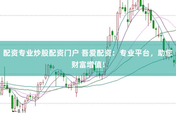 配资专业炒股配资门户 吾爱配资：专业平台，助您财富增值！