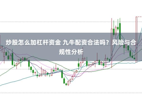 炒股怎么加杠杆资金 九牛配资合法吗？风险与合规性分析