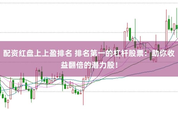 配资红盘上上盈排名 排名第一的杠杆股票：助你收益翻倍的潜力股！