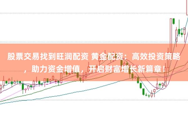 股票交易找到旺润配资 黄金配资：高效投资策略，助力资金增值，开启财富增长新篇章！