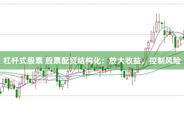 杠杆式股票 股票配资结构化：放大收益，控制风险