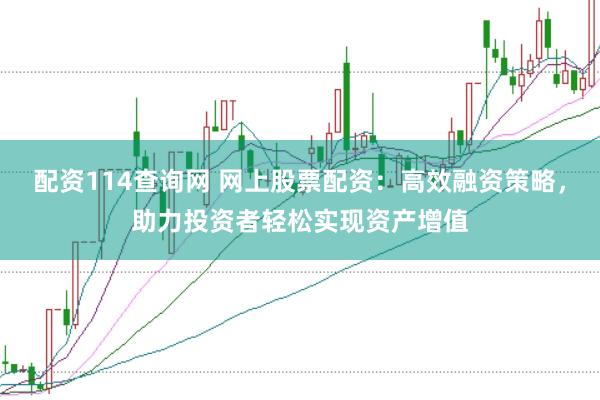 配资114查询网 网上股票配资：高效融资策略，助力投资者轻松实现资产增值