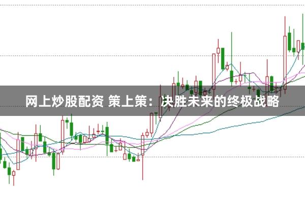 网上炒股配资 策上策：决胜未来的终极战略