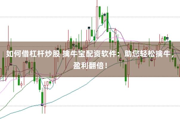 如何借杠杆炒股 擒牛宝配资软件：助您轻松擒牛，盈利翻倍！