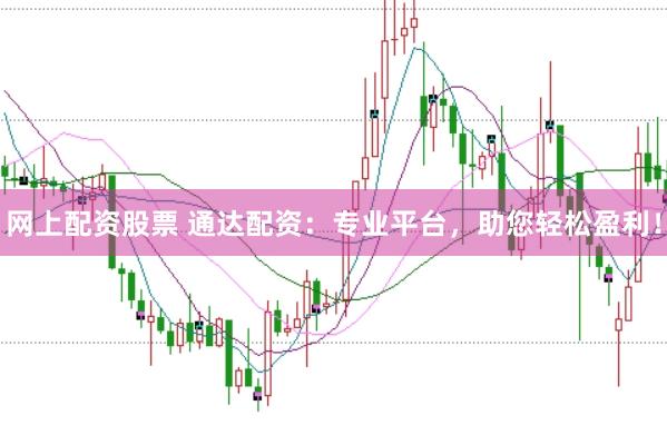 网上配资股票 通达配资：专业平台，助您轻松盈利！