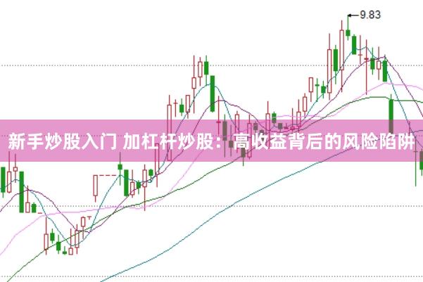 新手炒股入门 加杠杆炒股：高收益背后的风险陷阱