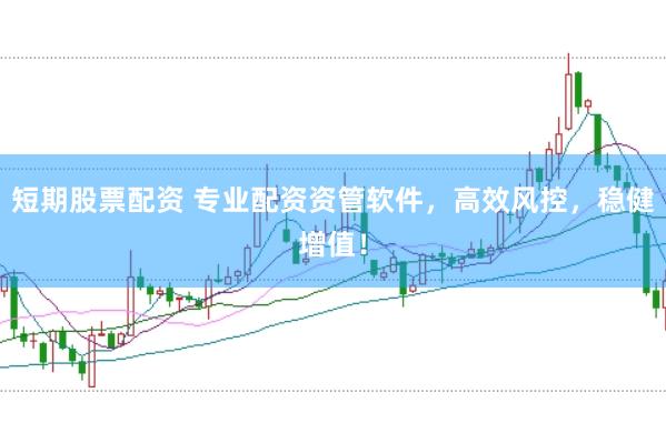 短期股票配资 专业配资资管软件，高效风控，稳健增值！