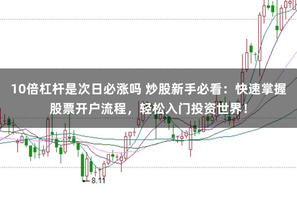 10倍杠杆是次日必涨吗 炒股新手必看：快速掌握股票开户流程，轻松入门投资世界！