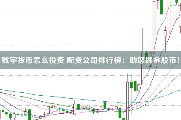 数字货币怎么投资 配资公司排行榜：助您掘金股市！