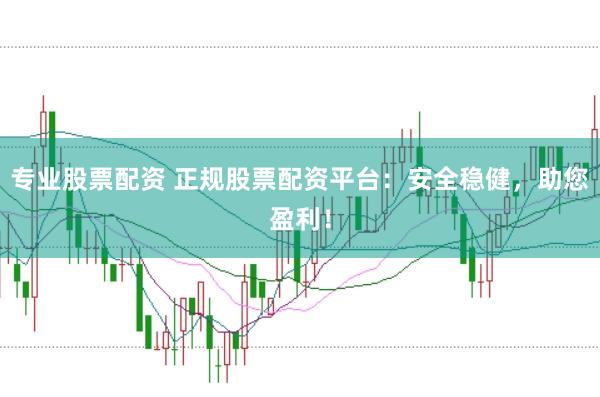 专业股票配资 正规股票配资平台：安全稳健，助您盈利！