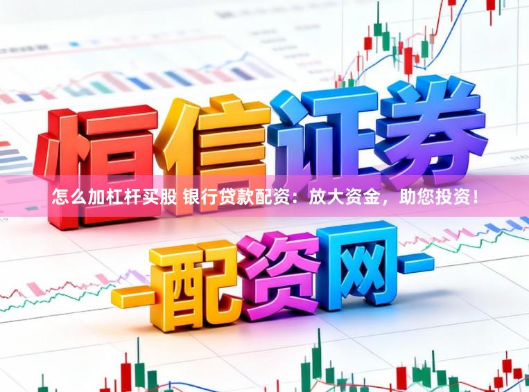怎么加杠杆买股 银行贷款配资：放大资金，助您投资！