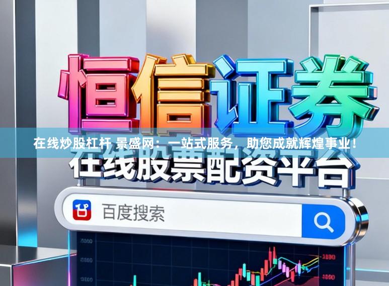在线炒股杠杆 景盛网：一站式服务，助您成就辉煌事业！