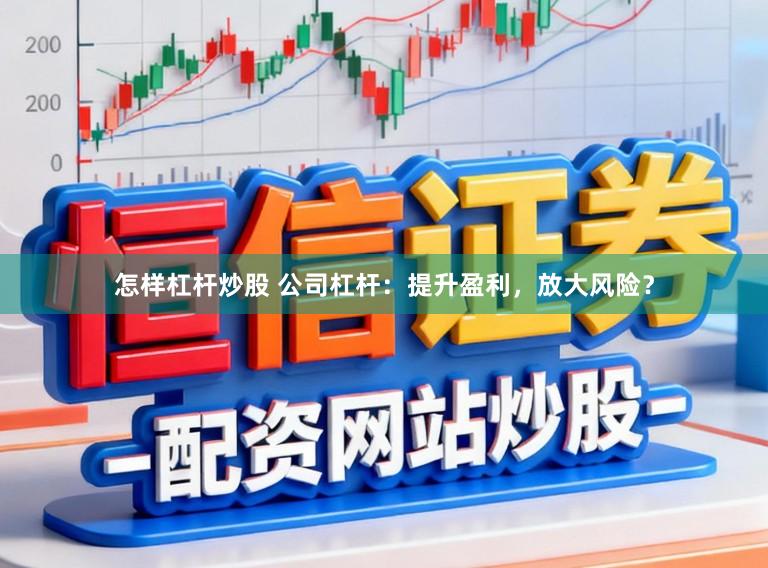 怎样杠杆炒股 公司杠杆：提升盈利，放大风险？