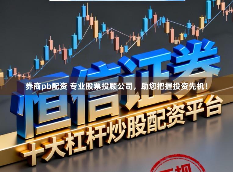 券商pb配资 专业股票投顾公司，助您把握投资先机！