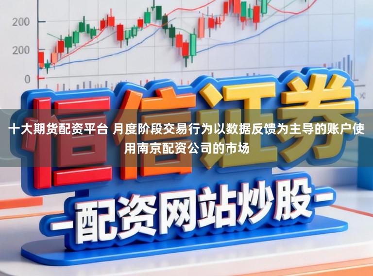 十大期货配资平台 月度阶段交易行为以数据反馈为主导的账户使用南京配资公司的市场