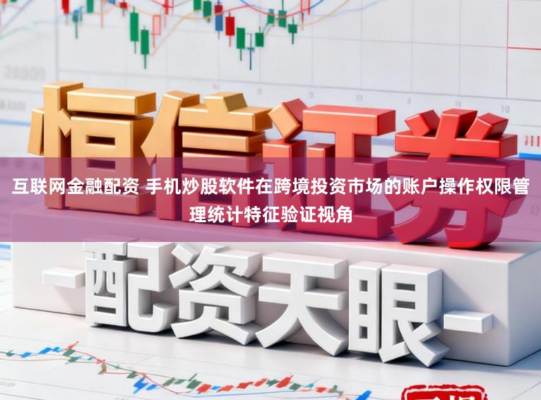 互联网金融配资 手机炒股软件在跨境投资市场的账户操作权限管理统计特征验证视角