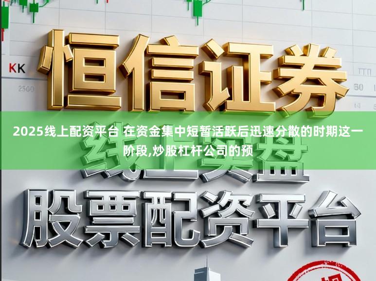 2025线上配资平台 在资金集中短暂活跃后迅速分散的时期这一阶段,炒股杠杆公司的预