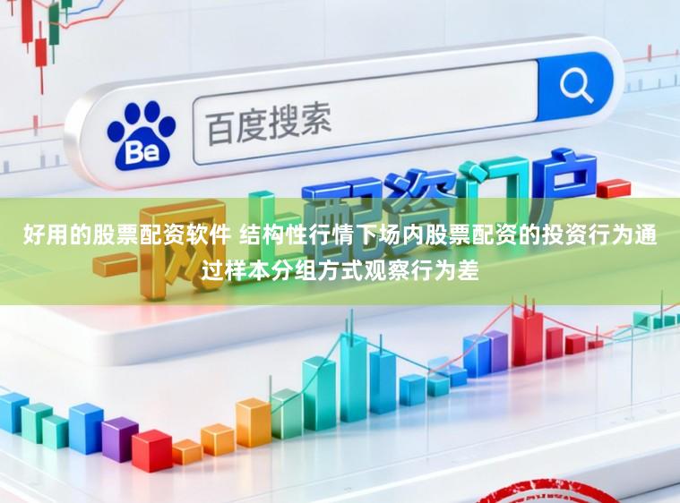 好用的股票配资软件 结构性行情下场内股票配资的投资行为通过样本分组方式观察行为差