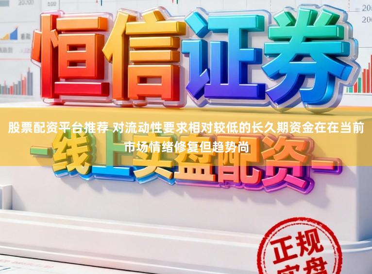 股票配资平台推荐 对流动性要求相对较低的长久期资金在在当前市场情绪修复但趋势尚