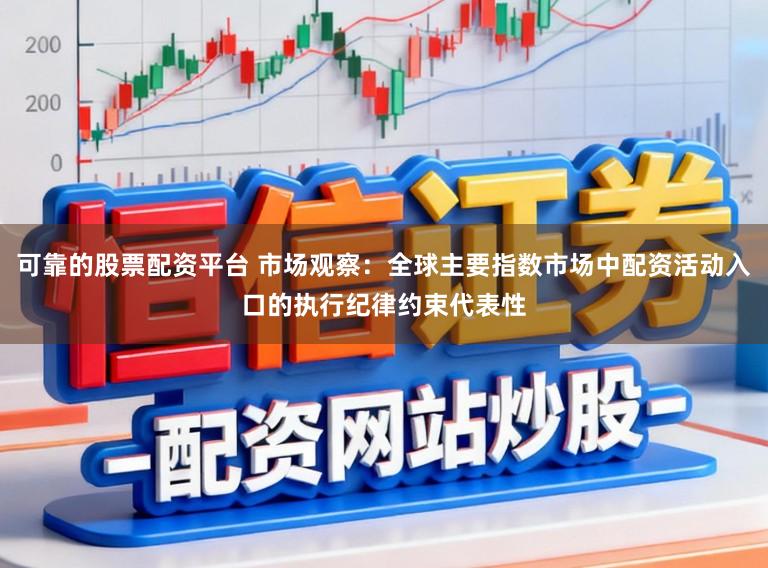 可靠的股票配资平台 市场观察：全球主要指数市场中配资活动入口的执行纪律约束代表性