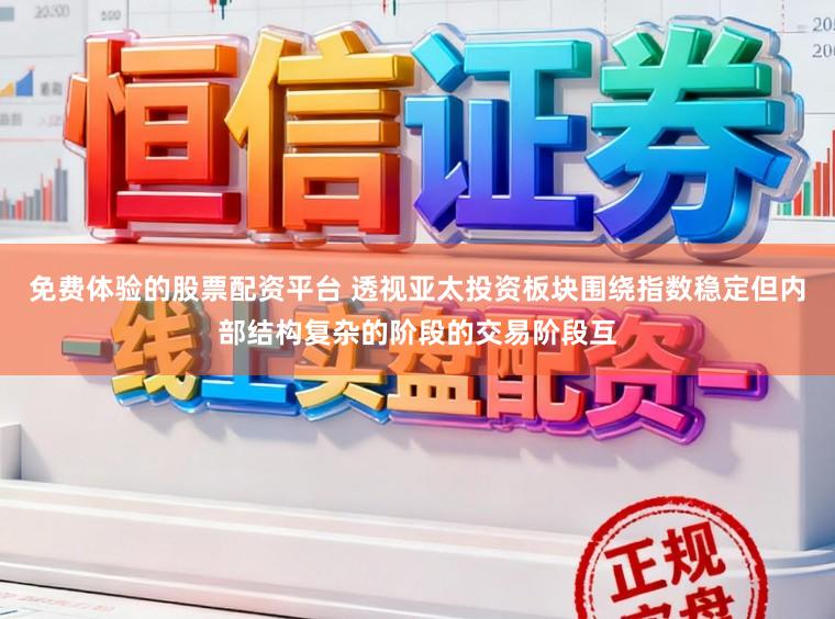 免费体验的股票配资平台 透视亚太投资板块围绕指数稳定但内部结构复杂的阶段的交易阶段互