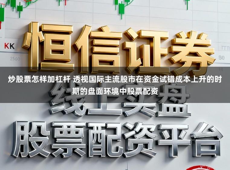 炒股票怎样加杠杆 透视国际主流股市在资金试错成本上升的时期的盘面环境中股票配资