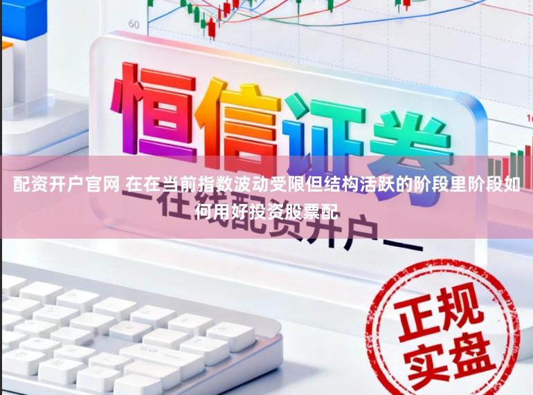 配资开户官网 在在当前指数波动受限但结构活跃的阶段里阶段如何用好投资股票配