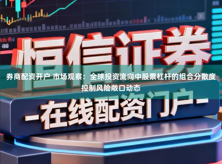 券商配资开户 市场观察：全球投资流向中股票杠杆的组合分散度控制风险敞口动态