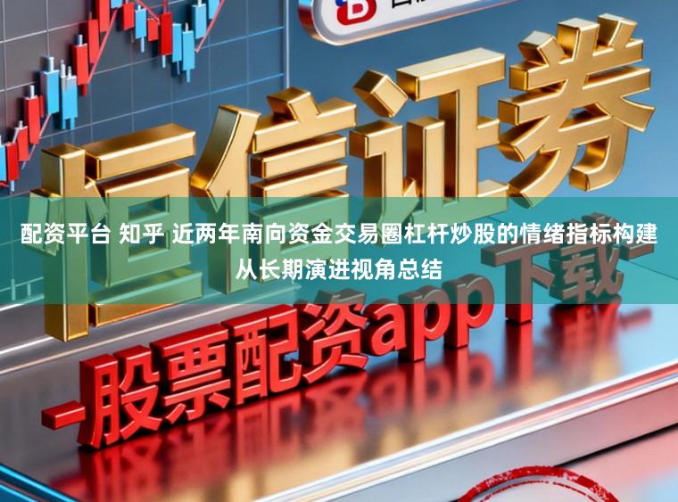 配资平台 知乎 近两年南向资金交易圈杠杆炒股的情绪指标构建从长期演进视角总结