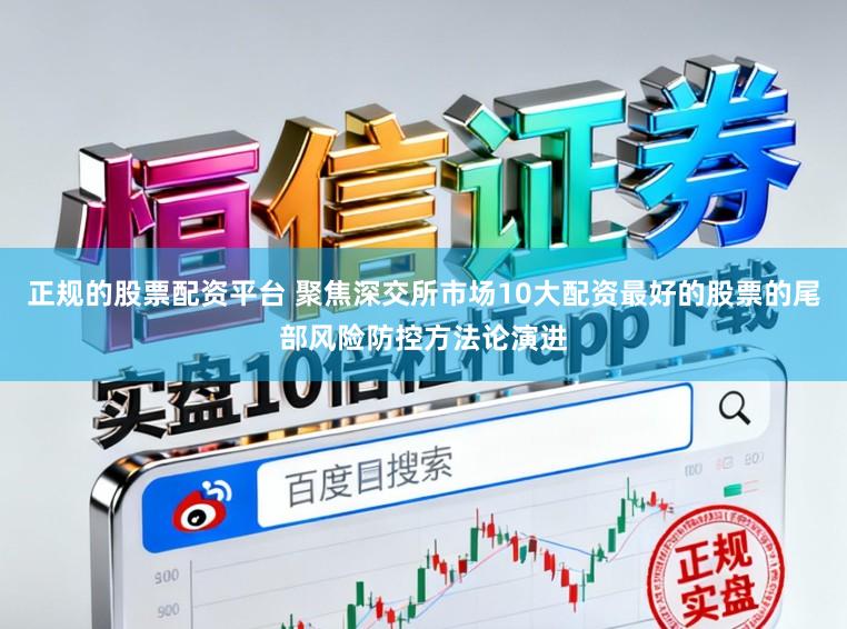 正规的股票配资平台 聚焦深交所市场10大配资最好的股票的尾部风险防控方法论演进