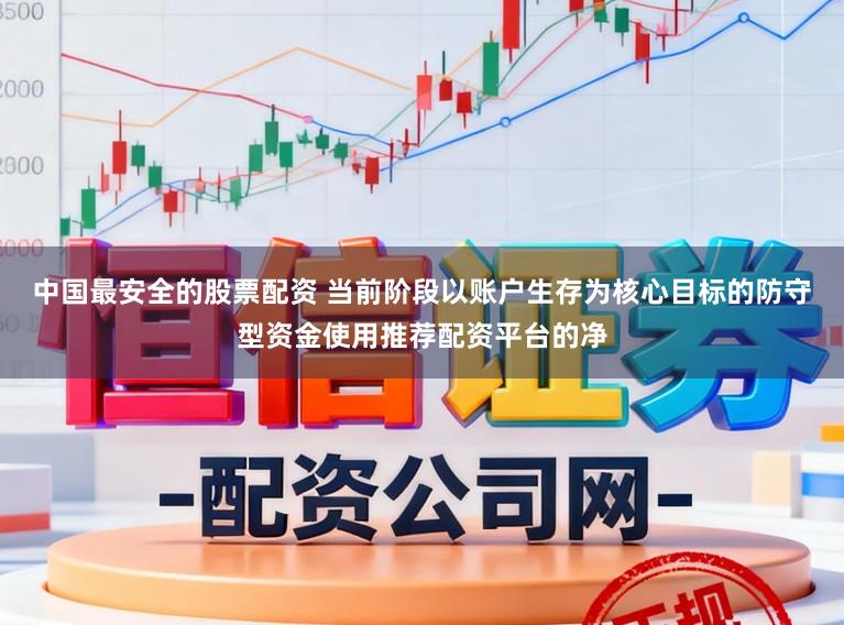 中国最安全的股票配资 当前阶段以账户生存为核心目标的防守型资金使用推荐配资平台的净