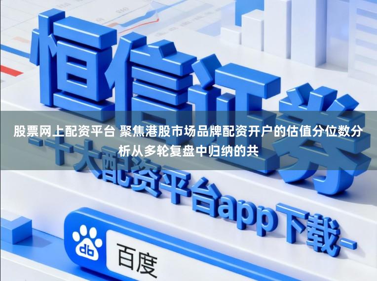 股票网上配资平台 聚焦港股市场品牌配资开户的估值分位数分析从多轮复盘中归纳的共