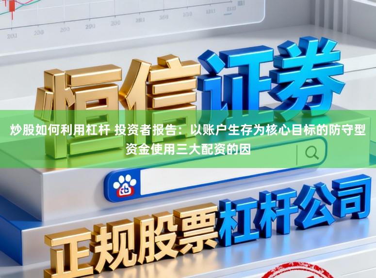 炒股如何利用杠杆 投资者报告：以账户生存为核心目标的防守型资金使用三大配资的因