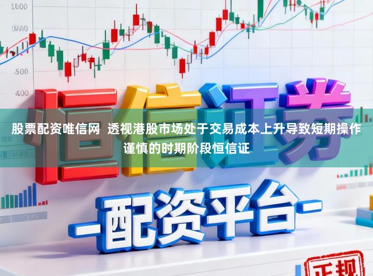 股票配资唯信网  透视港股市场处于交易成本上升导致短期操作谨慎的时期阶段恒信证