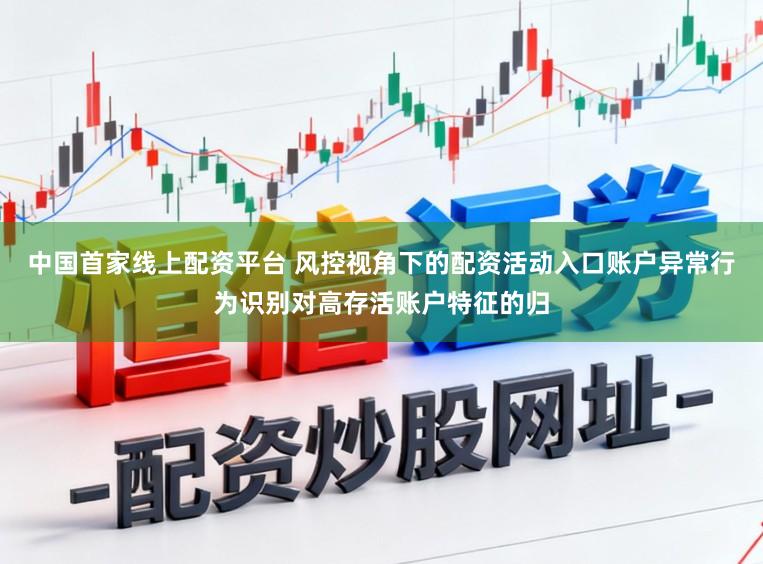 中国首家线上配资平台 风控视角下的配资活动入口账户异常行为识别对高存活账户特征的归
