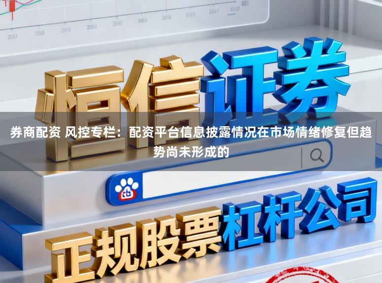 券商配资 风控专栏：配资平台信息披露情况在市场情绪修复但趋势尚未形成的