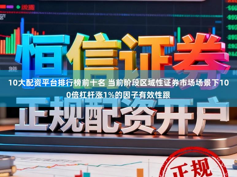 10大配资平台排行榜前十名 当前阶段区域性证券市场场景下100倍杠杆涨1%的因子有效性跟