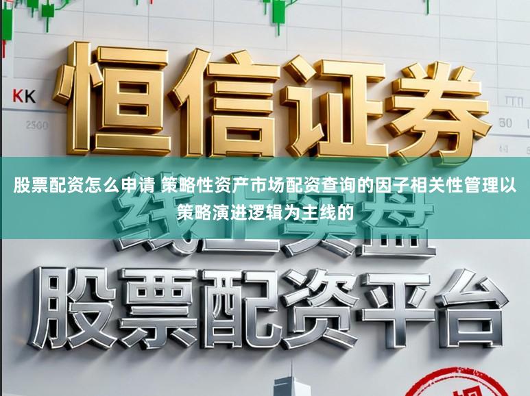 股票配资怎么申请 策略性资产市场配资查询的因子相关性管理以策略演进逻辑为主线的
