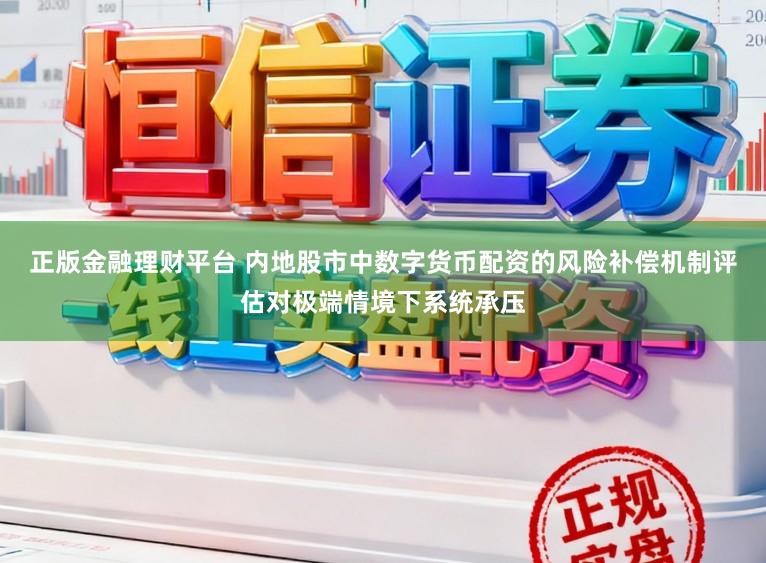 正版金融理财平台 内地股市中数字货币配资的风险补偿机制评估对极端情境下系统承压