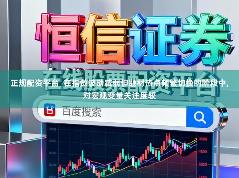 正规配资平台  在指数波动减弱但题材热点频繁切换的阶段中,对宏观变量关注度较