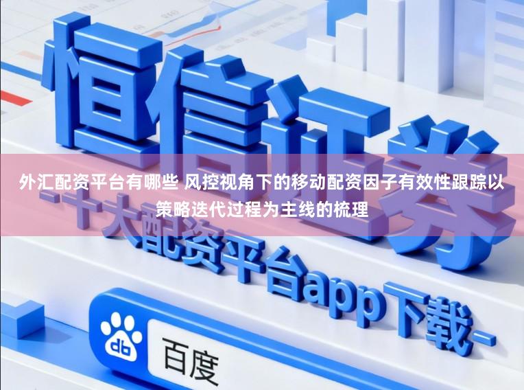 外汇配资平台有哪些 风控视角下的移动配资因子有效性跟踪以策略迭代过程为主线的梳理