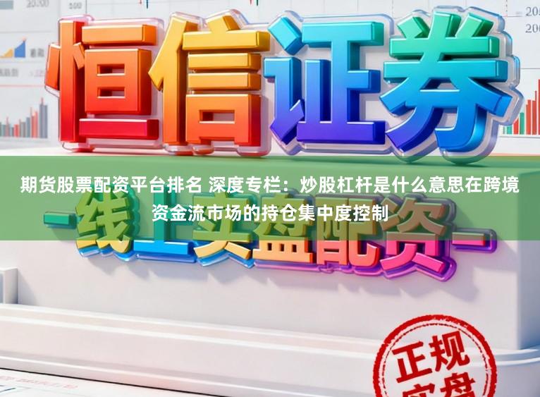 期货股票配资平台排名 深度专栏：炒股杠杆是什么意思在跨境资金流市场的持仓集中度控制