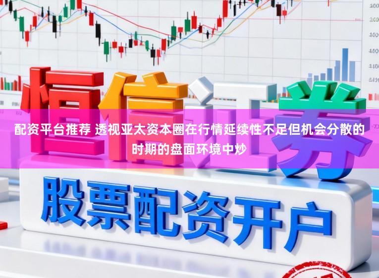 配资平台推荐 透视亚太资本圈在行情延续性不足但机会分散的时期的盘面环境中炒
