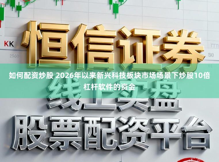 如何配资炒股 2026年以来新兴科技板块市场场景下炒股10倍杠杆软件的资金